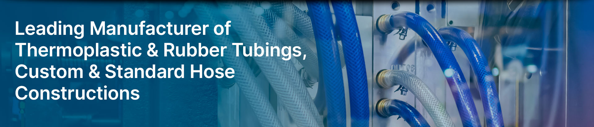 Leading Manufacturer of Thermoplastic & Rubber Tubings, Custom & Standard Hose Constructions